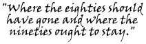 Where the eighties should have gone and where the nineties ought to stay